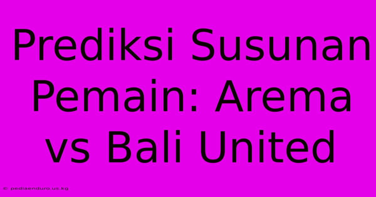 Prediksi Susunan Pemain: Arema Vs Bali United