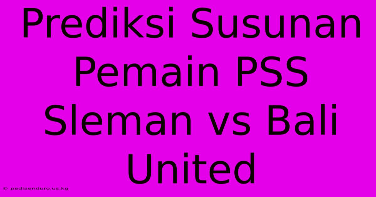 Prediksi Susunan Pemain PSS Sleman Vs Bali United