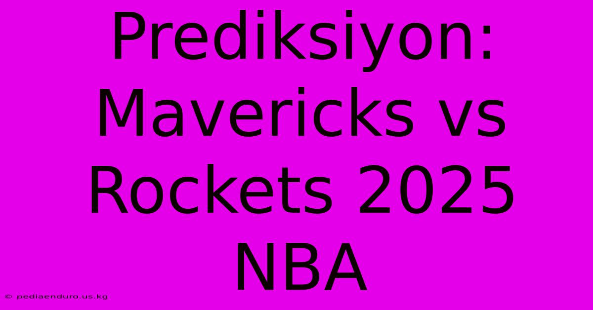 Prediksiyon: Mavericks Vs Rockets 2025 NBA