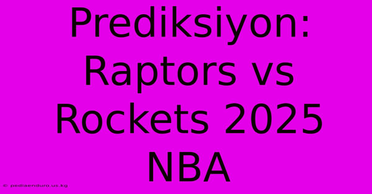 Prediksiyon: Raptors Vs Rockets 2025 NBA