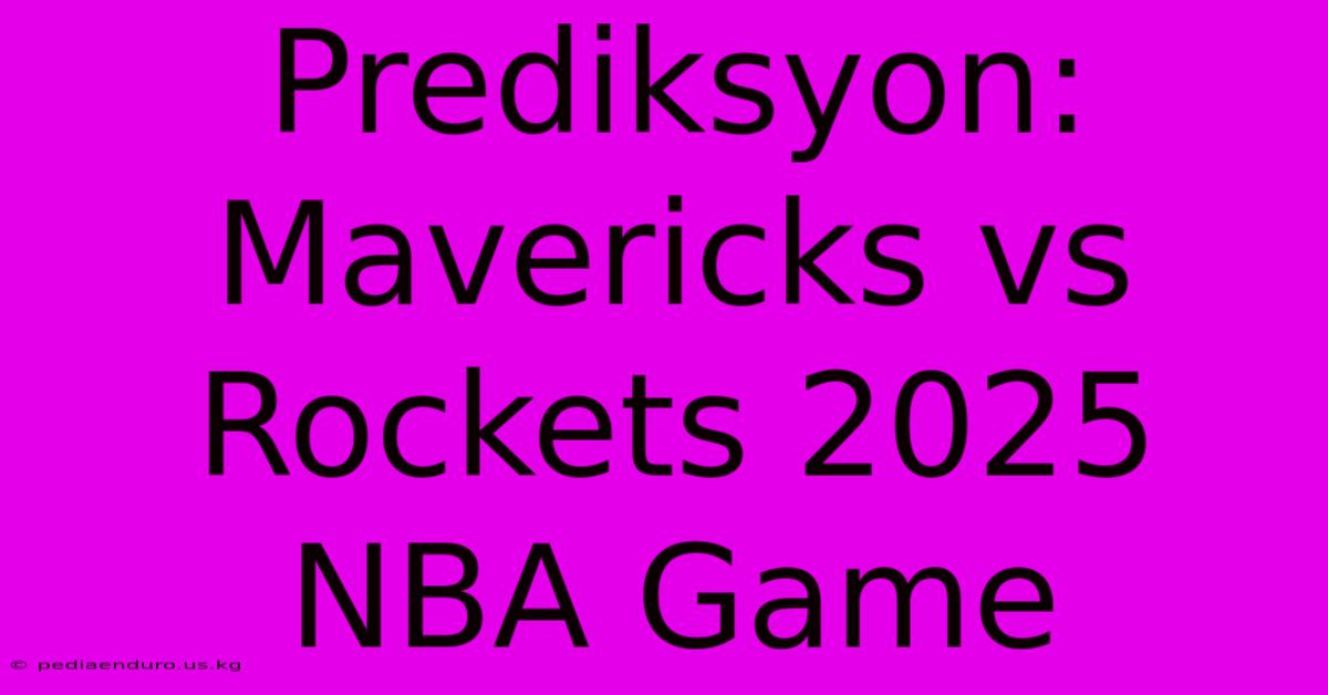 Prediksyon: Mavericks Vs Rockets 2025 NBA Game