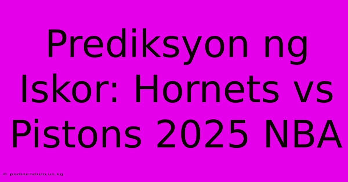 Prediksyon Ng Iskor: Hornets Vs Pistons 2025 NBA