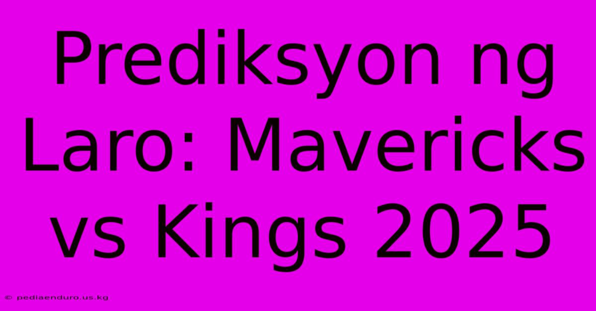 Prediksyon Ng Laro: Mavericks Vs Kings 2025