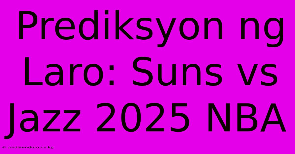 Prediksyon Ng Laro: Suns Vs Jazz 2025 NBA