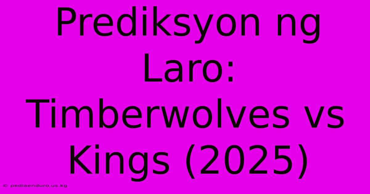 Prediksyon Ng Laro: Timberwolves Vs Kings (2025)