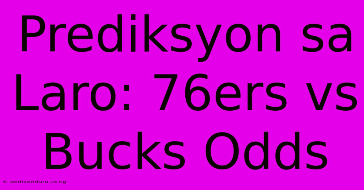 Prediksyon Sa Laro: 76ers Vs Bucks Odds