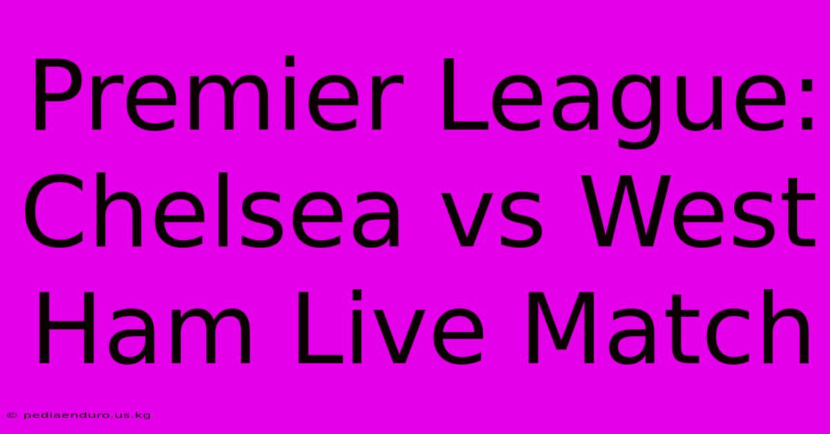 Premier League: Chelsea Vs West Ham Live Match