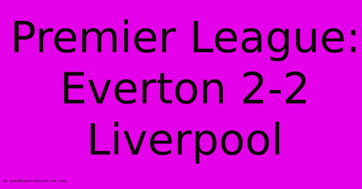 Premier League: Everton 2-2 Liverpool