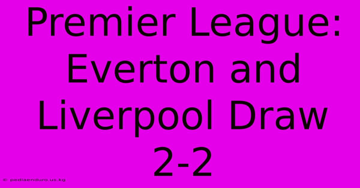 Premier League: Everton And Liverpool Draw 2-2