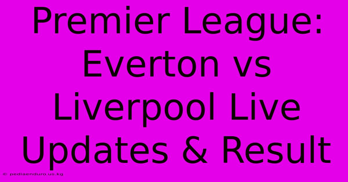 Premier League: Everton Vs Liverpool Live Updates & Result