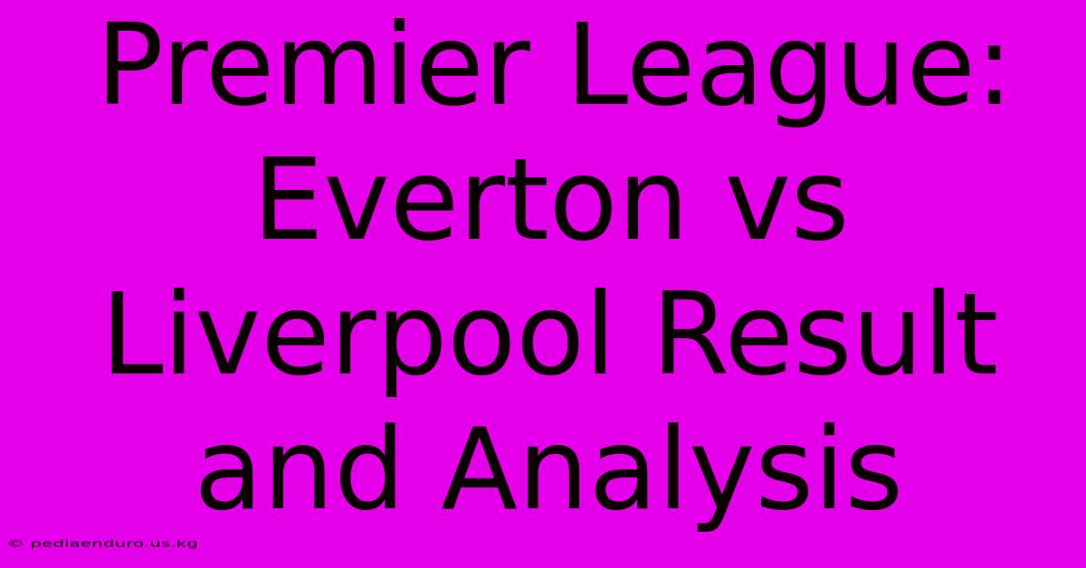 Premier League: Everton Vs Liverpool Result And Analysis