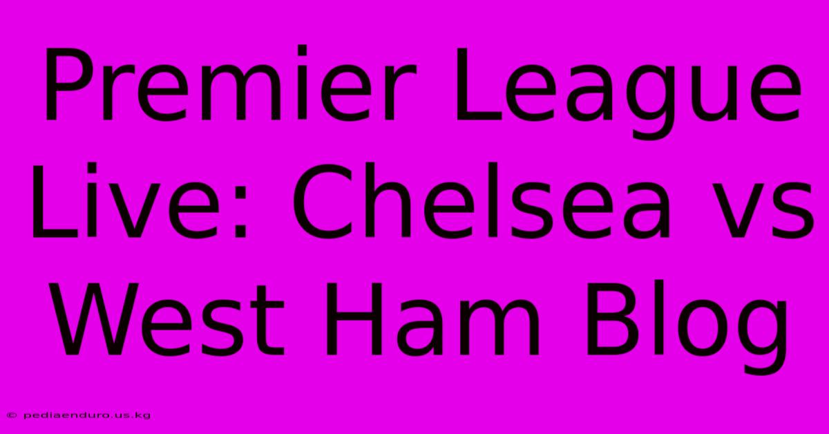 Premier League Live: Chelsea Vs West Ham Blog