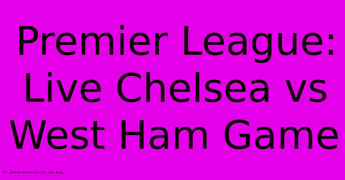 Premier League: Live Chelsea Vs West Ham Game