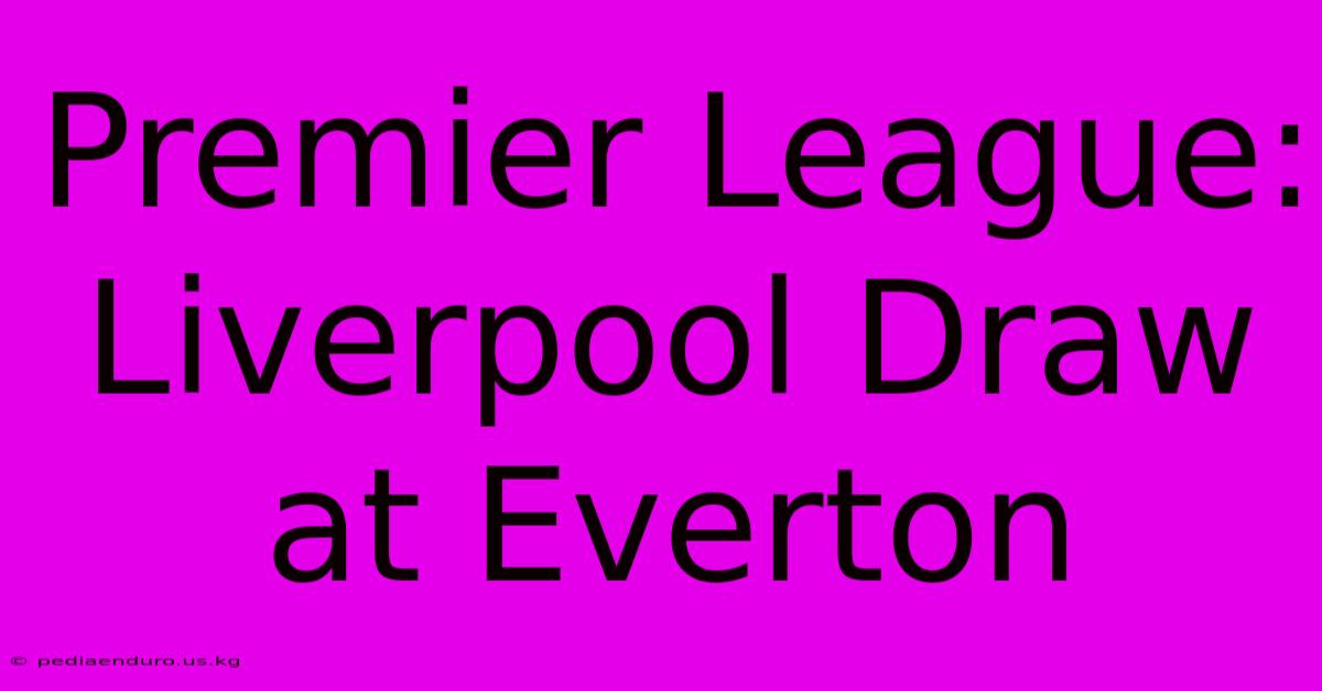 Premier League: Liverpool Draw At Everton