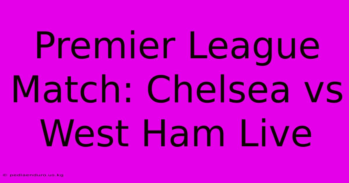 Premier League Match: Chelsea Vs West Ham Live