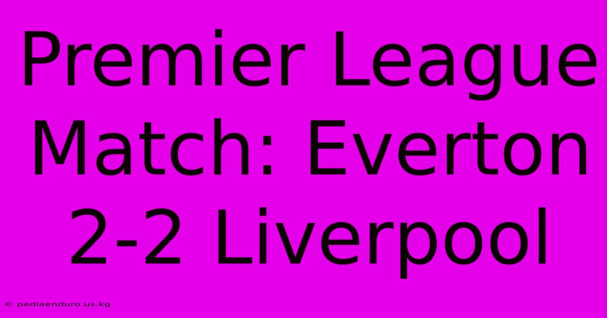 Premier League Match: Everton 2-2 Liverpool