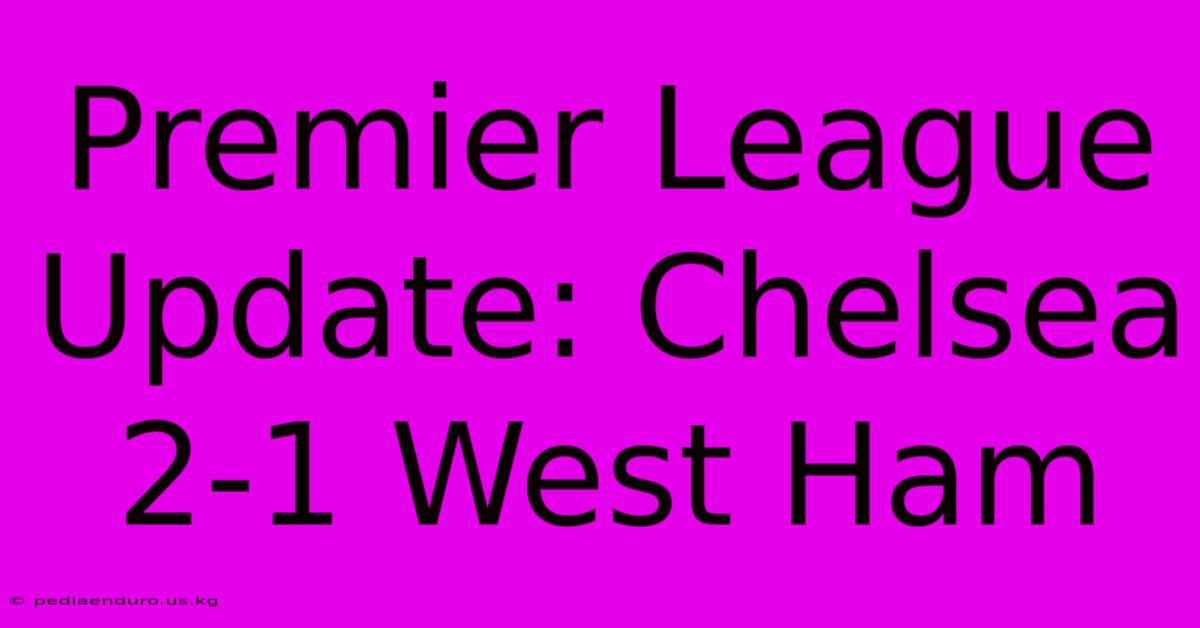 Premier League Update: Chelsea 2-1 West Ham