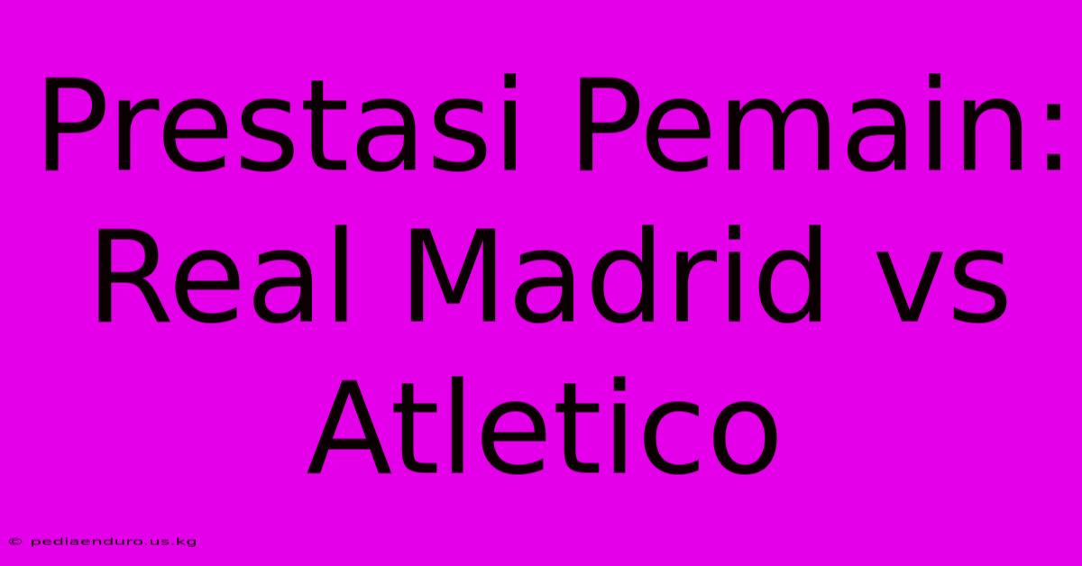 Prestasi Pemain: Real Madrid Vs Atletico