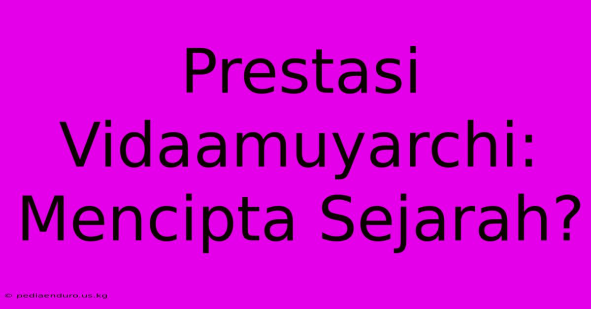 Prestasi Vidaamuyarchi: Mencipta Sejarah?