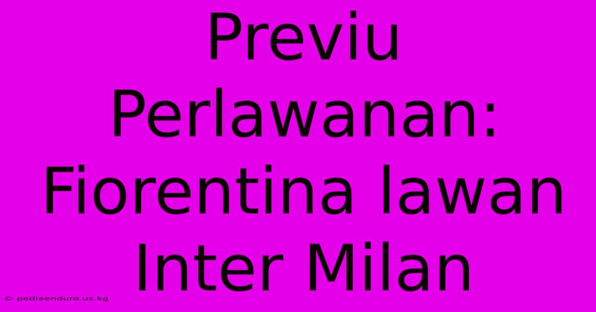 Previu Perlawanan: Fiorentina Lawan Inter Milan