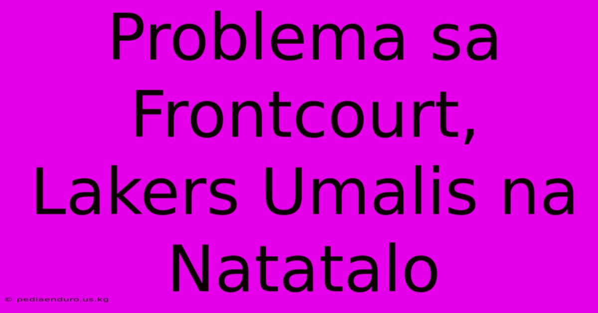 Problema Sa Frontcourt, Lakers Umalis Na Natatalo