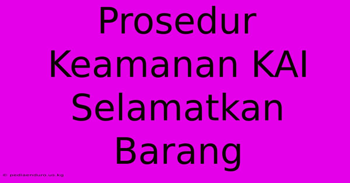 Prosedur Keamanan KAI Selamatkan Barang