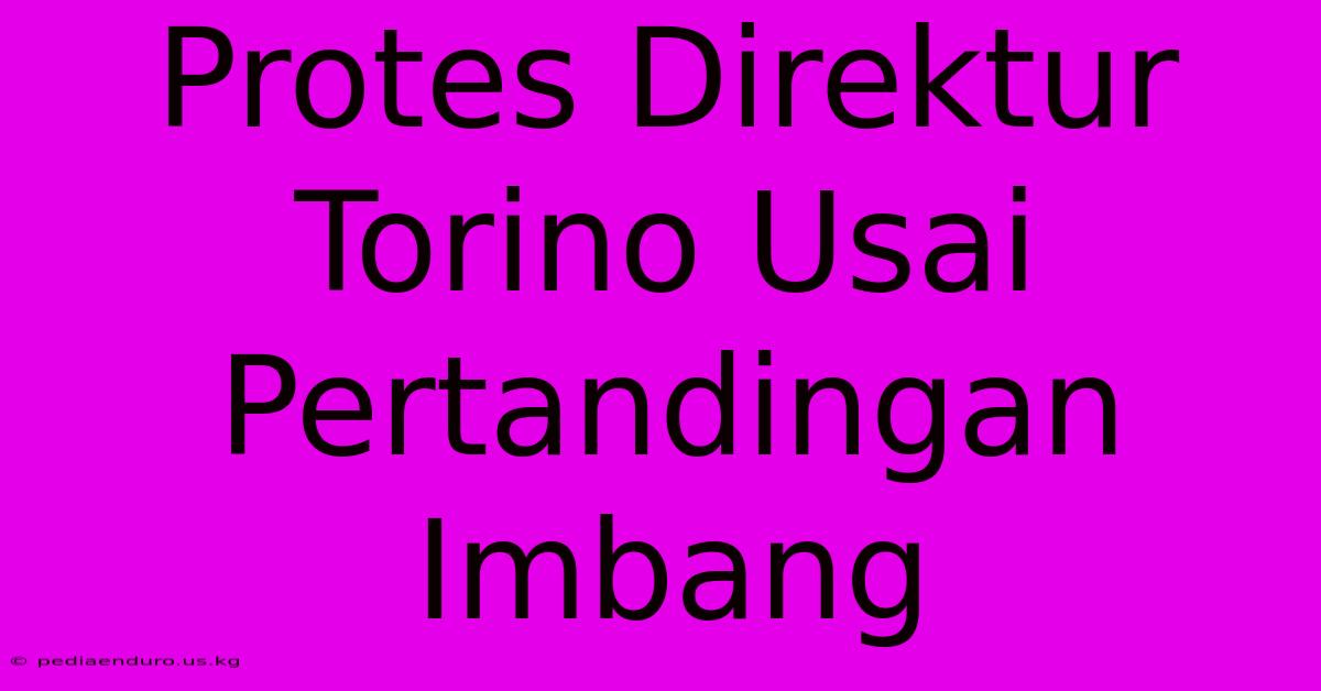 Protes Direktur Torino Usai Pertandingan Imbang