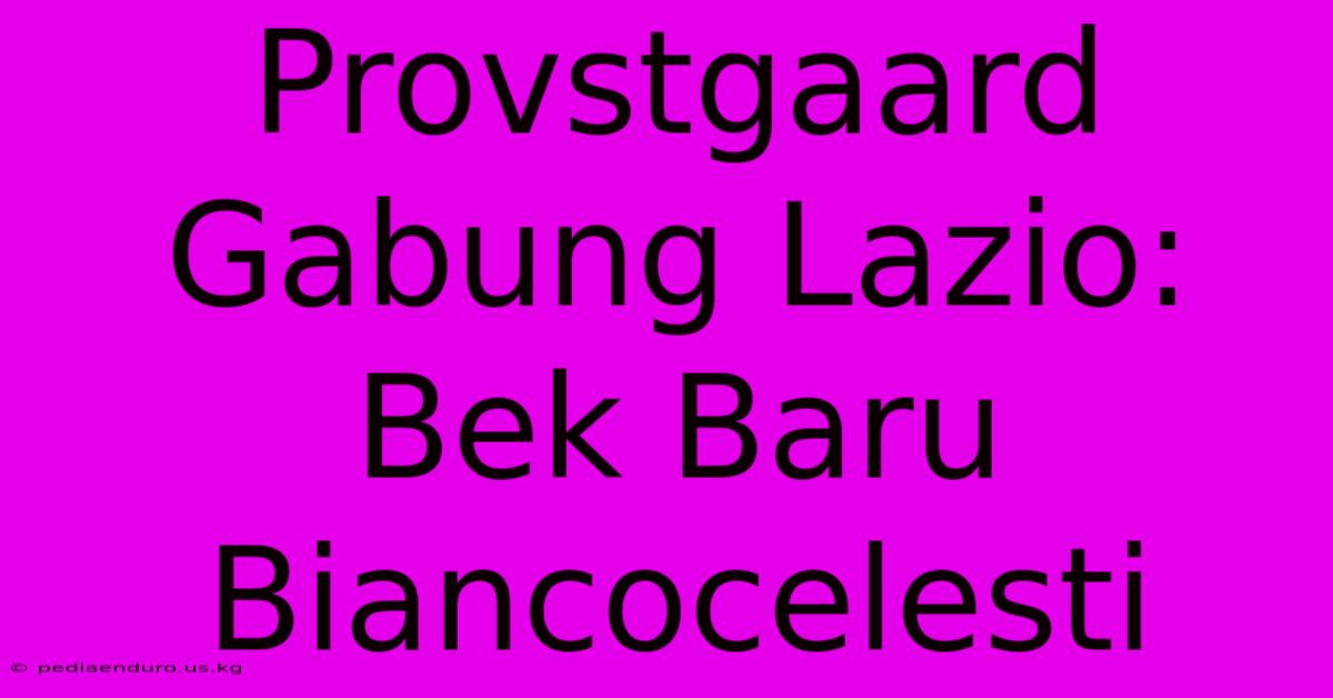 Provstgaard Gabung Lazio: Bek Baru Biancocelesti