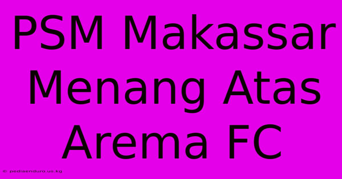 PSM Makassar Menang Atas Arema FC