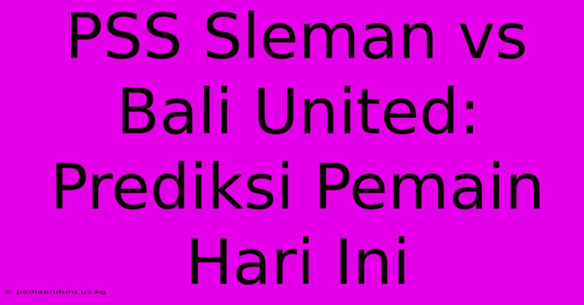 PSS Sleman Vs Bali United: Prediksi Pemain Hari Ini