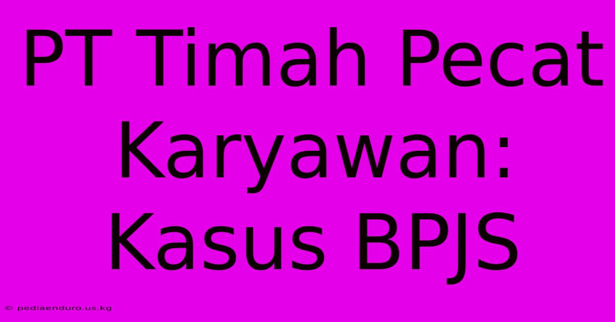 PT Timah Pecat Karyawan: Kasus BPJS