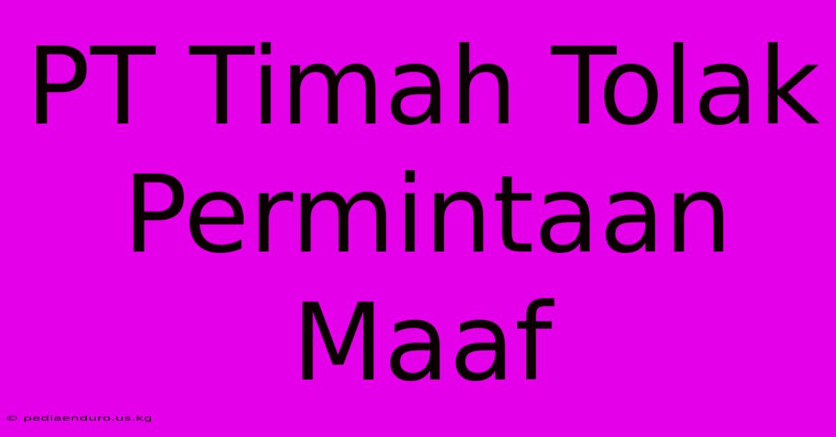 PT Timah Tolak Permintaan Maaf