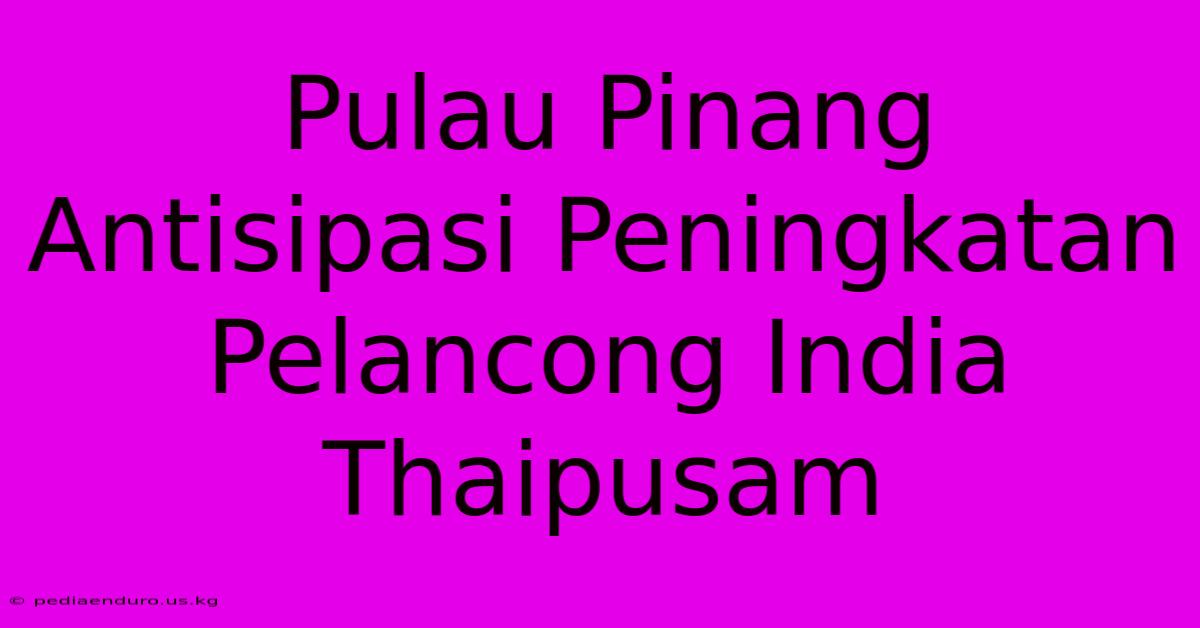 Pulau Pinang Antisipasi Peningkatan Pelancong India Thaipusam