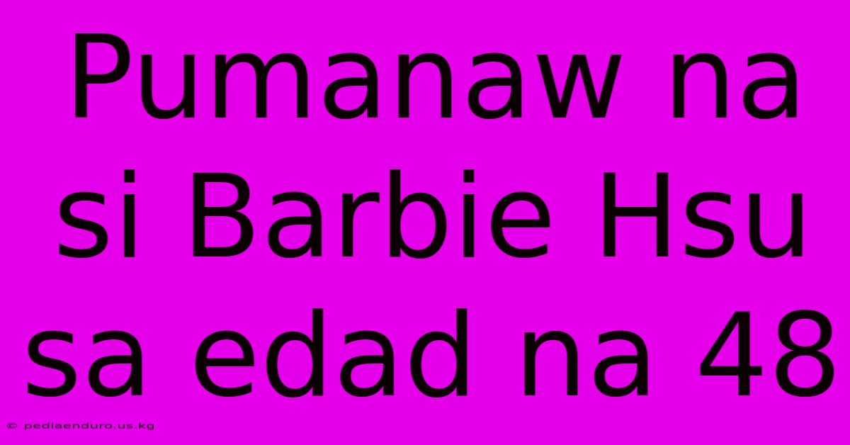 Pumanaw Na Si Barbie Hsu Sa Edad Na 48