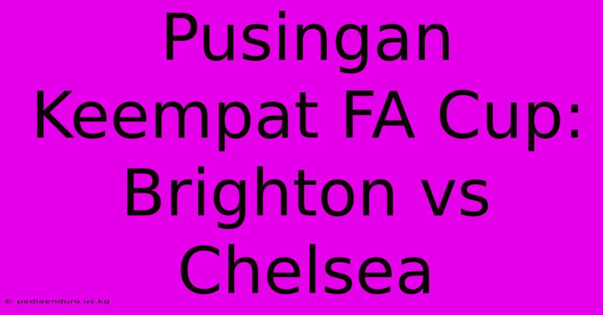 Pusingan Keempat FA Cup: Brighton Vs Chelsea