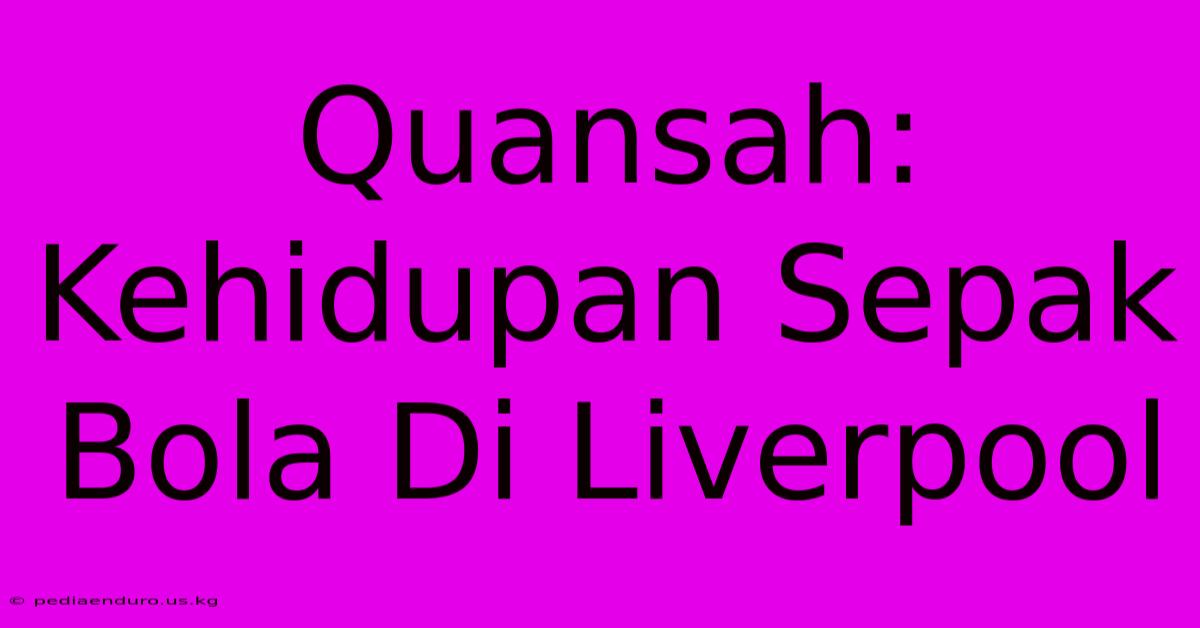 Quansah:  Kehidupan Sepak Bola Di Liverpool