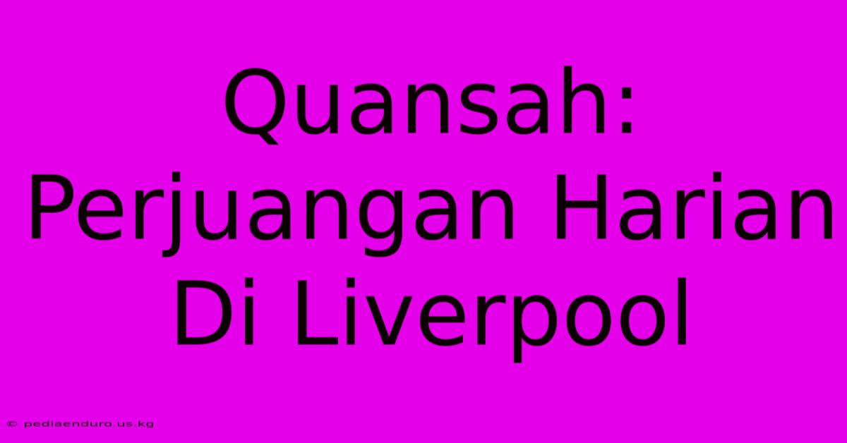 Quansah: Perjuangan Harian Di Liverpool