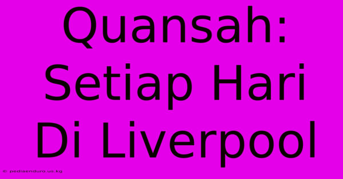 Quansah: Setiap Hari Di Liverpool