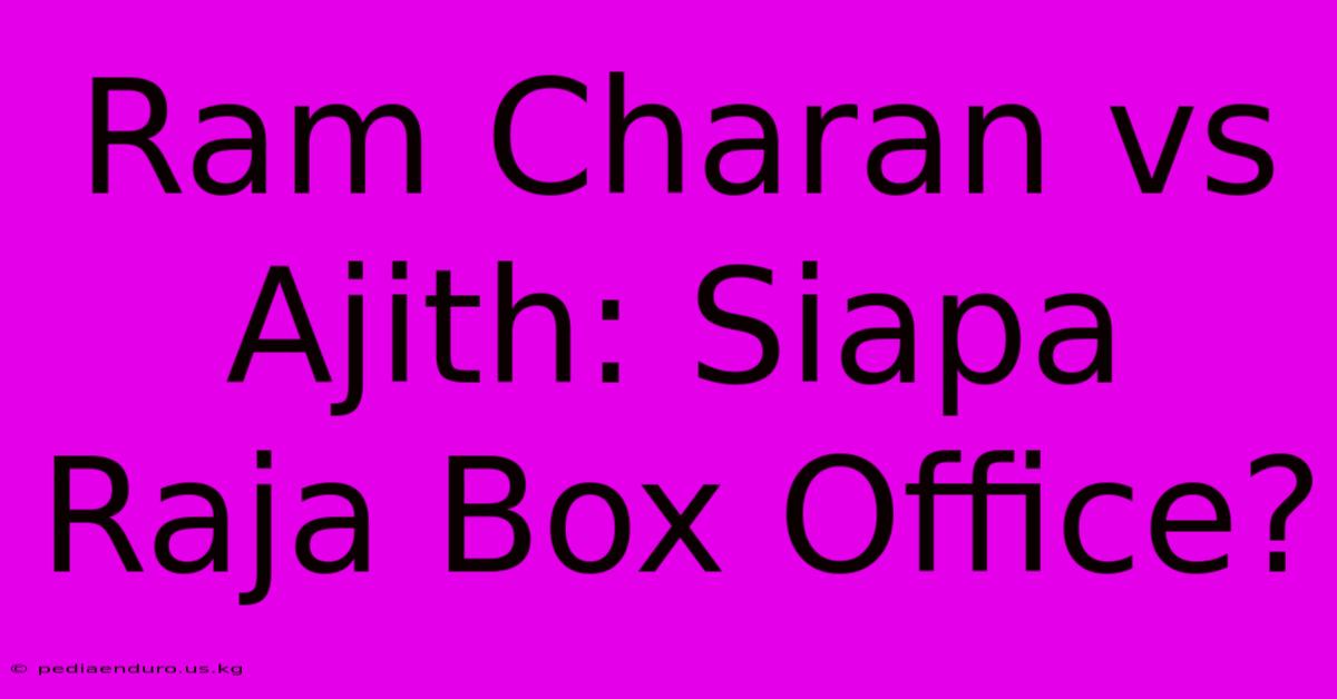 Ram Charan Vs Ajith: Siapa Raja Box Office?