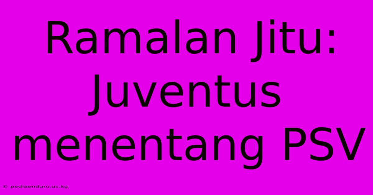 Ramalan Jitu: Juventus Menentang PSV