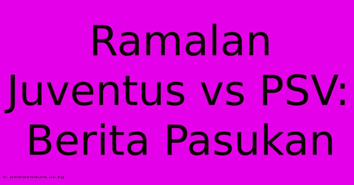 Ramalan Juventus Vs PSV: Berita Pasukan