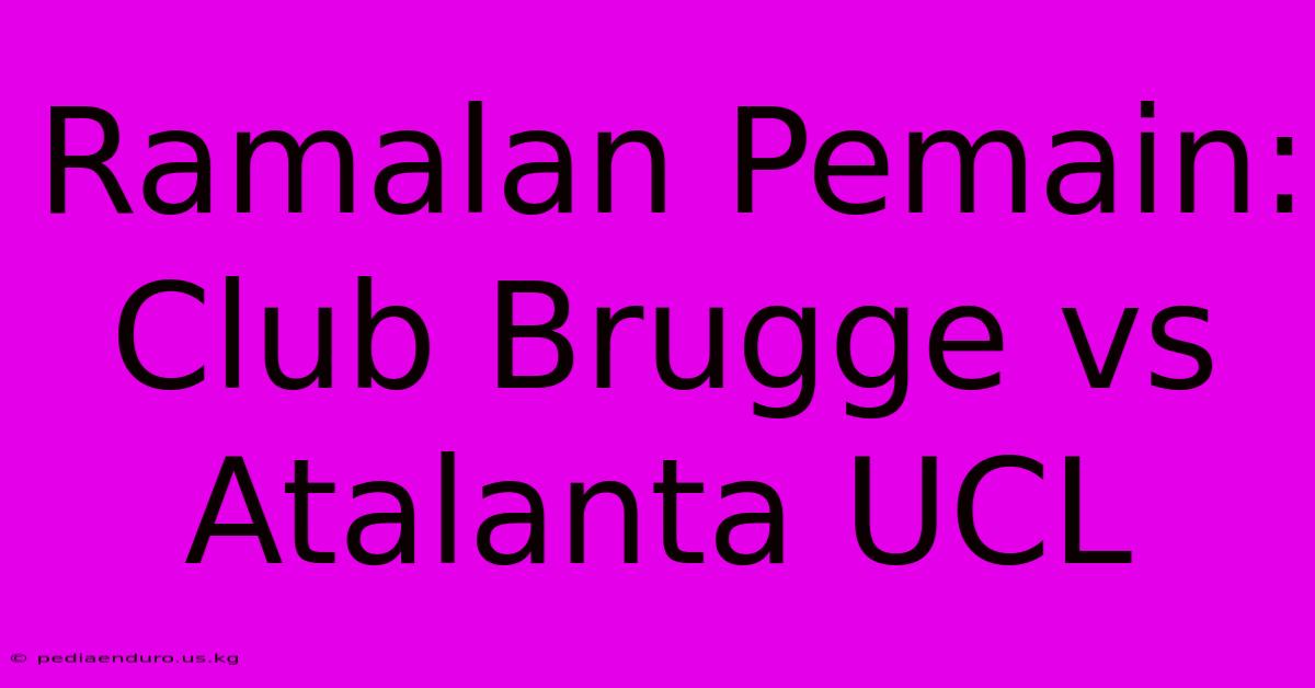 Ramalan Pemain: Club Brugge Vs Atalanta UCL