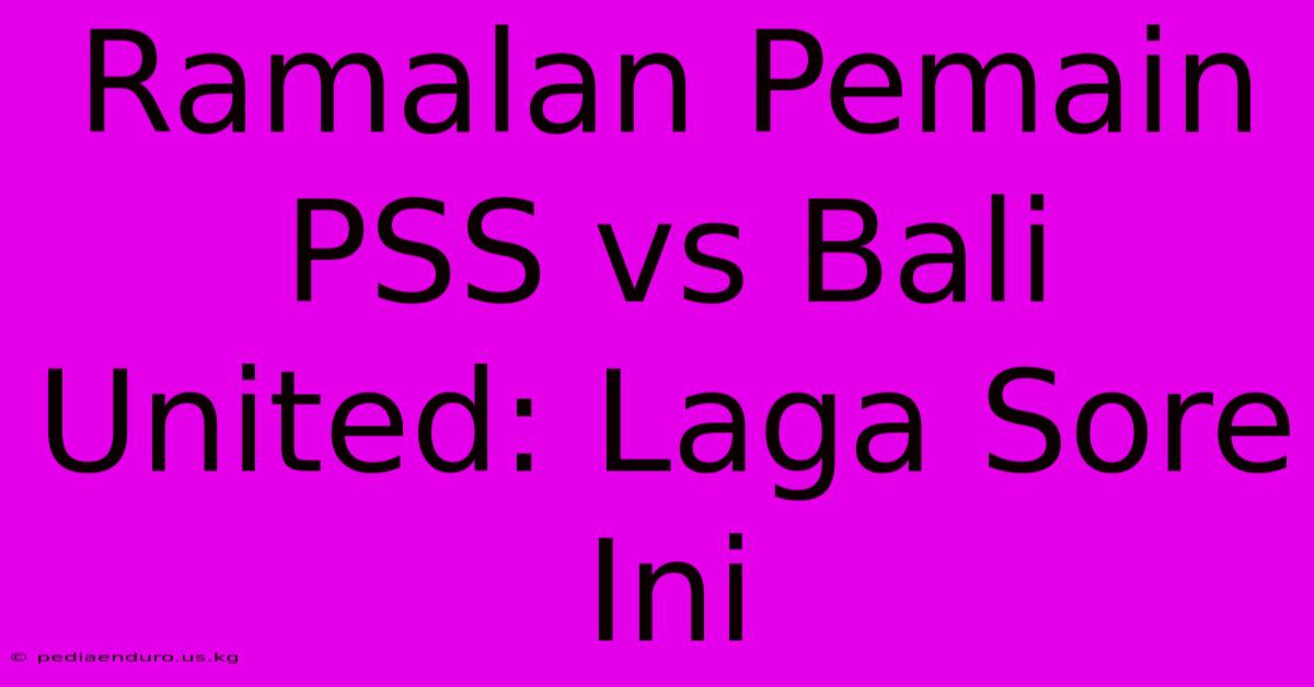 Ramalan Pemain PSS Vs Bali United: Laga Sore Ini