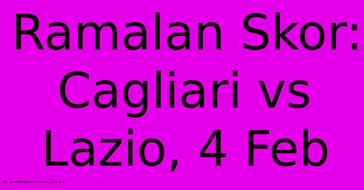 Ramalan Skor: Cagliari Vs Lazio, 4 Feb