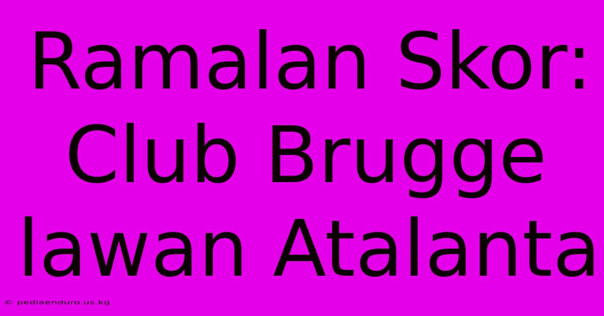 Ramalan Skor: Club Brugge Lawan Atalanta