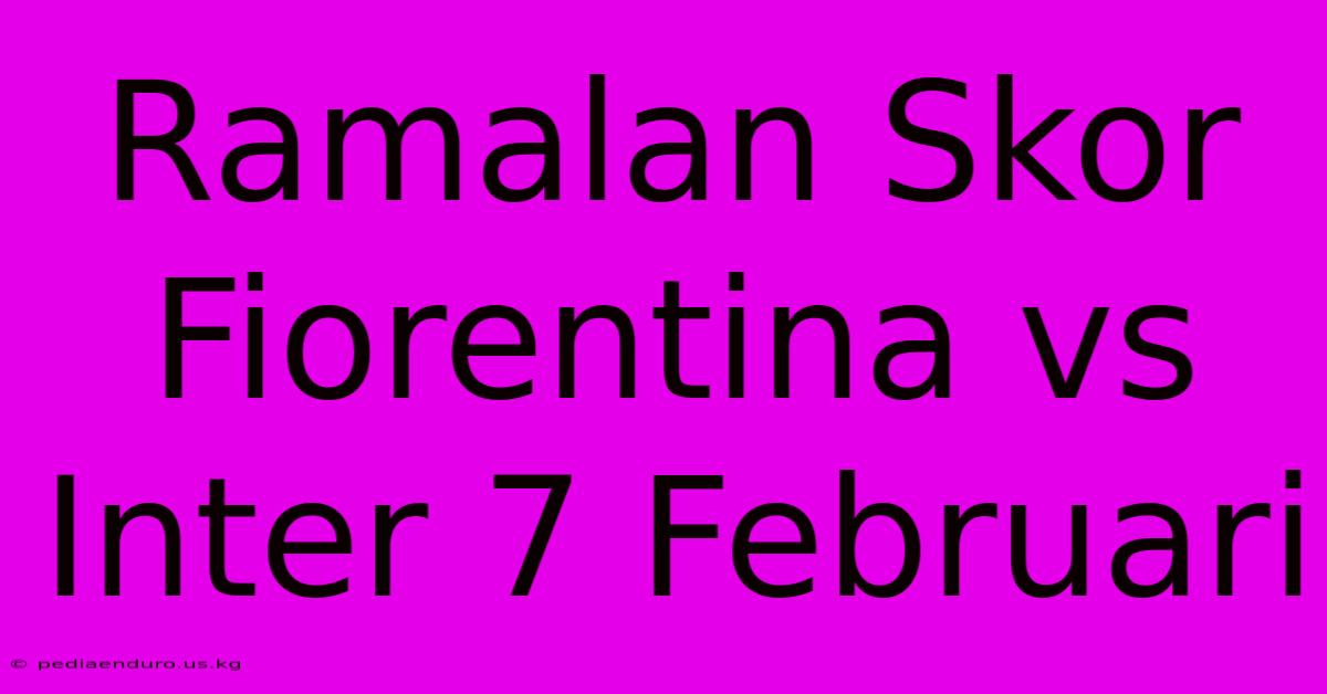 Ramalan Skor Fiorentina Vs Inter 7 Februari