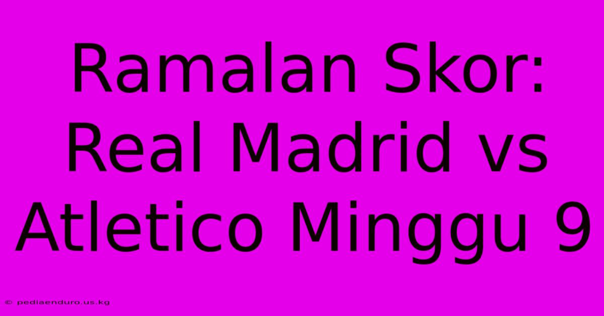 Ramalan Skor: Real Madrid Vs Atletico Minggu 9