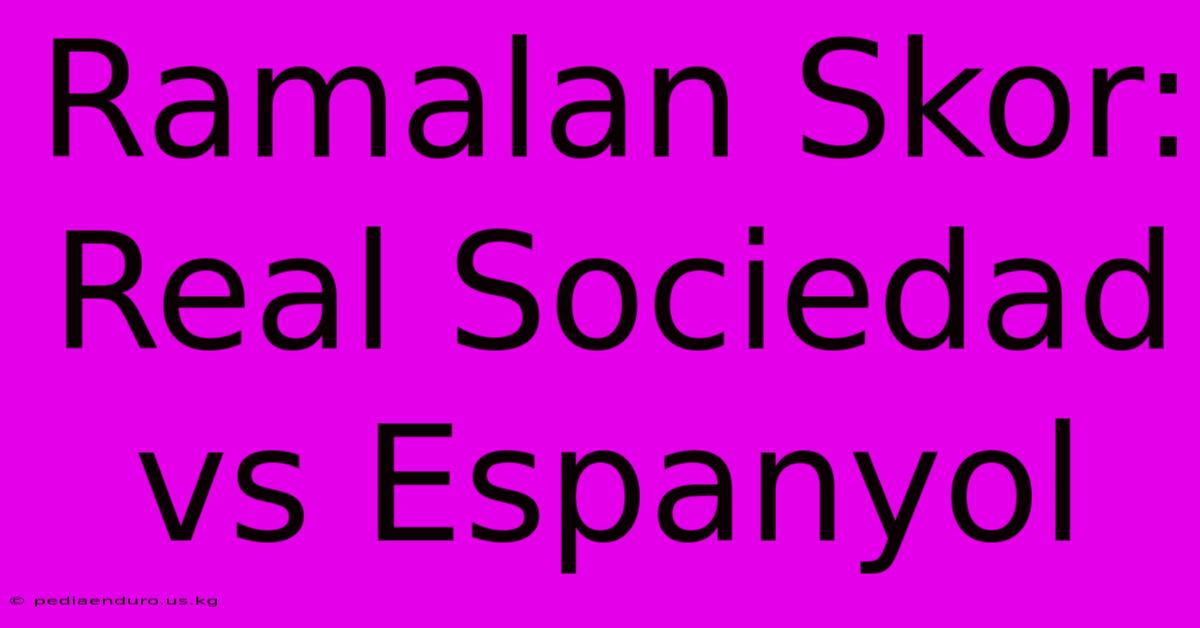 Ramalan Skor: Real Sociedad Vs Espanyol