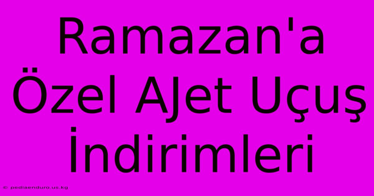 Ramazan'a Özel AJet Uçuş İndirimleri