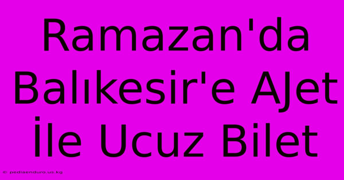 Ramazan'da Balıkesir'e AJet İle Ucuz Bilet